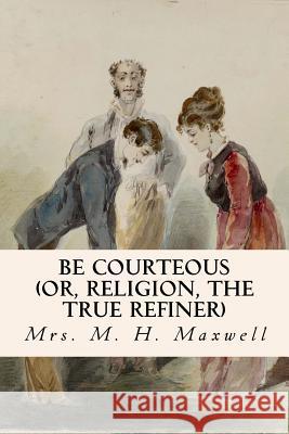 Be Courteous (or, Religion, the True Refiner) Maxwell, Mrs M. H. 9781533441874 Createspace Independent Publishing Platform - książka