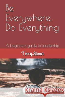 Be Everywhere, Do Everything: A beginners guide to leadership Terry Sloan 9781073899753 Independently Published - książka
