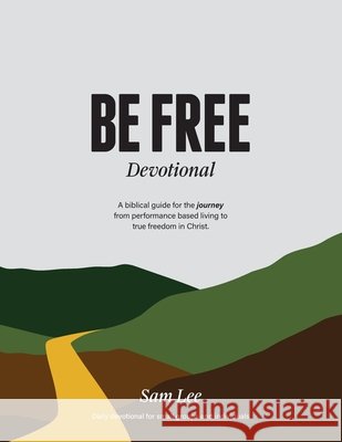 Be Free Devotional: A biblical guide for the journey from performance based living to true freedom in Christ. Lee, Sam 9798243968942 Independently Published - książka