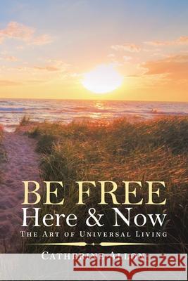 Be Free Here & Now: The Art of Universal Living Catherine Allon 9781982243623 Balboa Press - książka