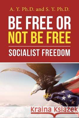 Be Free or Not Be Free: Socialist Freedom A Y, PH D, S Y, PH D 9781664209183 WestBow Press - książka