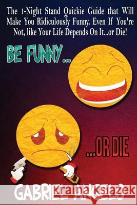 Be Funny or Die: The 1-Night Stand Quickie Guide That Will Make You Ridiculously Funny, Even If You're Not, Like Your Life Depends on I Gabriel Angelo 9781500876999 Createspace - książka