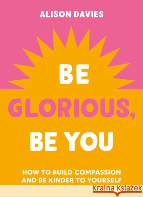 Be Glorious, Be You: How to build compassion and be kinder to yourself Alison Davies 9781841815695 Octopus - książka