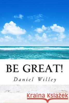 Be Great!: 365 Inspirational Quotes from the World's Most Influential People Daniel R. Willey 9781493752843 Createspace - książka