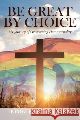 Be Great by Choice: My Journey of Overcoming Homosexuality Kimberly C Garner 9781642580211 Christian Faith - książka