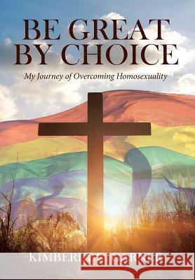 Be Great by Choice: My Journey of Overcoming Homosexuality Kimberly C Garner 9781642580235 Christian Faith - książka