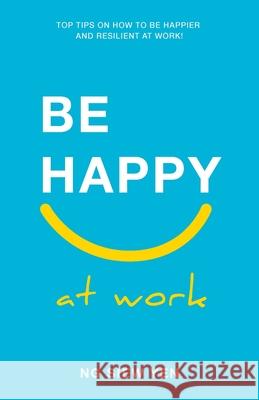 Be Happy at Work: Top Tips on How to be Happier and Resilient at Work! Yen, Ng Siew 9789671940228 Be Happy Now - książka