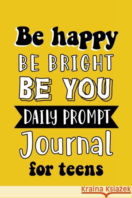 Be Happy Be Bright Be You: Daily Prompt Journal for Teens Boys, Creative Writing for Happiness, Self-Confidence and Self-Discovery, Fun Libs Paperland Onlin 9781716093821 Lulu.com - książka