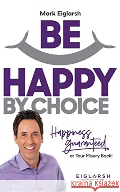 Be Happy by Choice: Happiness Guaranteed or Your Misery Back! Mark Eiglarsh 9781734069501 Eiglarsh Happiness Systems - książka