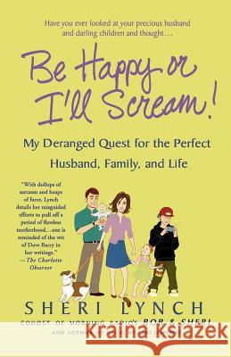 Be Happy or I'll Scream!: My Deranged Quest for the Perfect Husband, Family, and Life Sheri Lynch 9780312342340 St. Martin's Griffin - książka