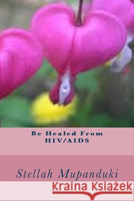 Be Healed from Hiv/AIDS Stellah Mupanduki 9781530962914 Createspace Independent Publishing Platform - książka