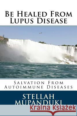 Be Healed from Lupus Disease: Salvation from Autoimmune Diseases Stellah Mupanduki 9781986425735 Createspace Independent Publishing Platform - książka