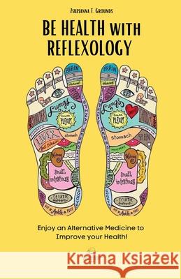 BE HEALTH with REFLEXOLOGY: Enjoy an Alternative Medicine to Improve your Health! Zsuzsanna T. Grounds 9781803014432 Et Alchemy Lab Ltd - książka