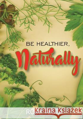 Be Healthier, Naturally Rose Testa 9781981146529 Createspace Independent Publishing Platform - książka