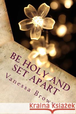 Be Holy and Set Apart: A 40 day devotional designed to help your faith to grow deeper Vanessa Brown 9781508728467 Createspace Independent Publishing Platform - książka