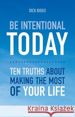 Be Intentional Today: Ten Truths About Making The Most Of Your Life Biggs, Dick 9781540557780 Createspace Independent Publishing Platform - książka