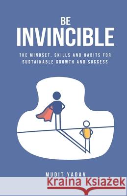 Be Invincible: The mindset, skills and habits for sustainable growth and success Mudit Yadav 9789354063435 Mudit Pankaj Yadav - książka