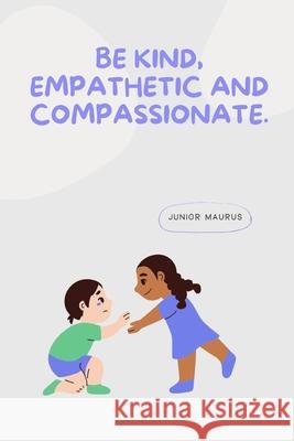 Be kind, empathetic and compassionate. Junior Maurus   9798360215998 Independently Published - książka
