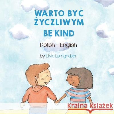 Be Kind (Polish-English): Warto ByĆ Życzliwym Livia Lemgruber, Katarzyna Wyrzykowska-Kucharska 9781636851679 Language Lizard, LLC - książka