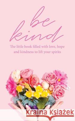 Be Kind: The little book filled with love, hope and kindness to lift your spirits Tecassia Publishing 9781916372689 Tecassia Publishing - książka