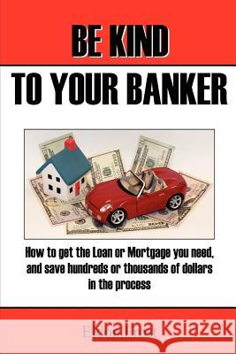 Be Kind to your Banker: How to get the loan or mortgage your need, and save hundreds or thousands of dollars in the process. Frost, Eldon 9781461026891 Createspace - książka