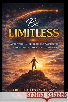 Be Limitless: A Professional Development Workbook for Living and Leading Beyond Limitations Limitless J. a. Williams 9781735106380 Unmaskytp - książka