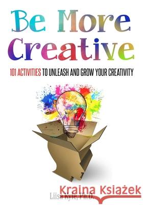 Be More Creative: 101 Activities to Unleash and Grow Your Creativity Liisa Kyle 9781985853171 Createspace Independent Publishing Platform - książka