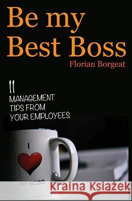 Be My Best Boss: 11 management tips from your employees Borgeat, Florian 9781477678664 Createspace - książka