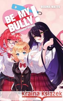 Be My Bully!: The Permanent Record Regina Watts 9781732669185 Painted Blind Publishing - książka