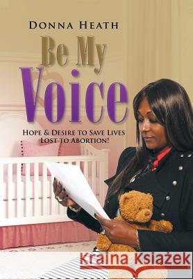 Be My Voice: Hope & Desire to Save Lives Lost to Abortion! Donna Heath 9781503552692 Xlibris Corporation - książka