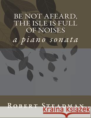 Be not afeard, the isle is full of noises: a piano sonata Steadman, Robert 9781723001550 Createspace Independent Publishing Platform - książka