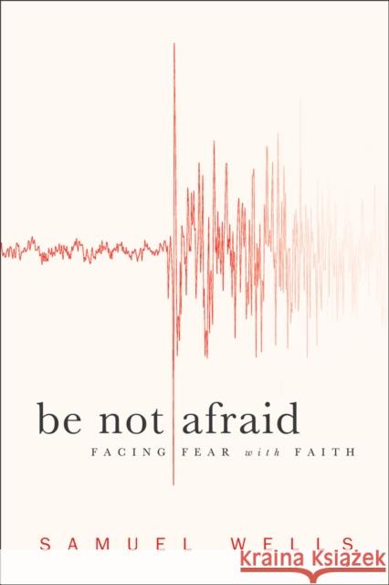 Be Not Afraid: Facing Fear with Faith Wells, Samuel 9781587433023 Brazos Press - książka