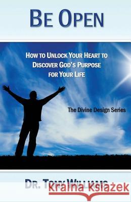 Be Open: How to Unlock Your Heart to Discover God's Purpose for Your Life Tony Williams 9780986134760 Ubiquitous Press - książka