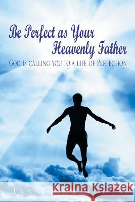 Be Perfect as Your Heavenly Father: God Is Calling You to a Life of Perfection Isaac Idemudia 9781499002515 Xlibris Corporation - książka