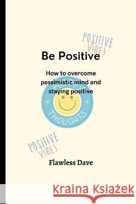 Be Positive: How to overcome pessimistic mind and staying positive Flawless Dave 9798354190843 Independently Published - książka