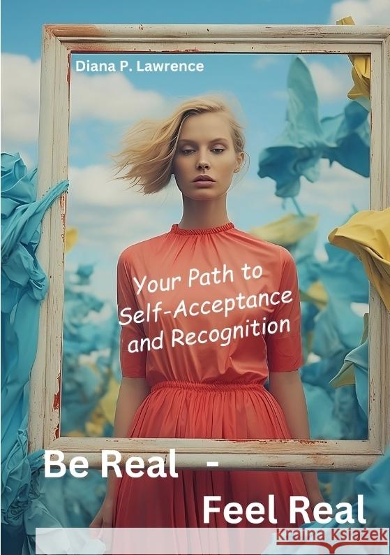Be Real - Feel Real: Your Path to Self-Acceptance and Recognition Diana P. Lawrence 9783384091710 Tredition Gmbh - książka