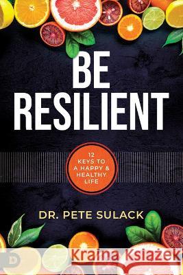Be Resilient: 12 Keys to a Happy and Healthy Life Pete Sulack 9780768463767 Destiny Image Incorporated - książka