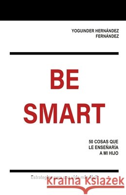 Be Smart: 50 Cosas Que Le Ense?ar?a a Mi Hijo Yoguinder Hern?ndez Fern?ndez 9786072992658 Independiente R - książka