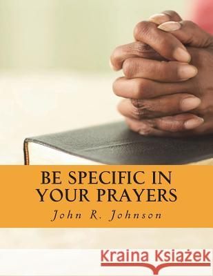 Be Specific In Your Prayers Johnson, John R. 9781721670666 Createspace Independent Publishing Platform - książka