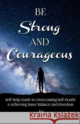Be Strong and Courageous: Self-Help Guide to Overcoming Self-Doubt & Achieving Inner Balance and Freedom Rena Ray 9781981507986 Createspace Independent Publishing Platform - książka