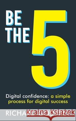 Be The 5: Digital confidence: a simple process for digital success Richard Godfrey 9781913717131 Known Publishing - książka