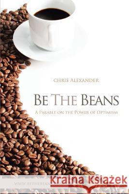 Be the Beans: A Parable on the Power of Optimism Alexander, Chris 9781479774456 Xlibris Corporation - książka