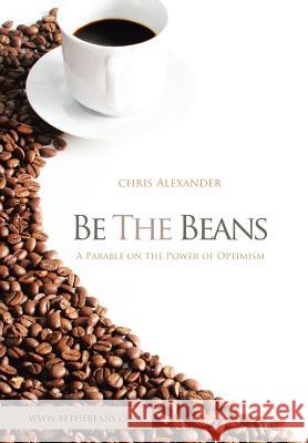 Be the Beans: A Parable on the Power of Optimism Alexander, Chris 9781479774463 Xlibris Corporation - książka