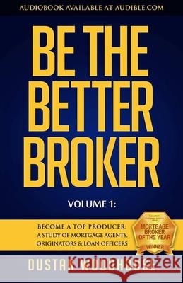 Be the Better Broker, Volume 1: Become a Top Producer: A Study of Mortgage Agents, Originators & Loan Officers Woodhouse, Dustan 9781619613508 Lioncrest Publishing - książka