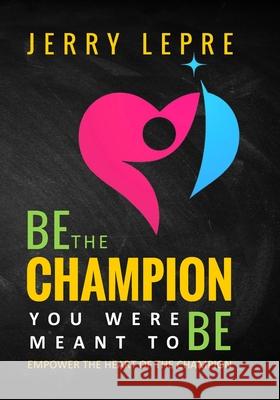 Be the Champion You Were Meant to Be: Empower the Heart of the Champion Jerry Lepre 9781088889831 Independently Published - książka