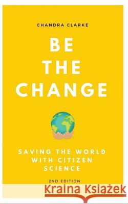 Be the Change: Saving the World with Citizen Science Chandra Clarke 9781500595500 Createspace - książka