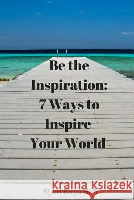 Be the Inspiration: 7 Ways to Inspire Your World Sheri Kaye Hoff 9781469998961 Createspace - książka