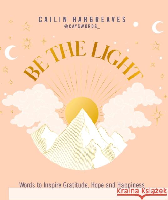 Be the Light: Words to Inspire Gratitude, Hope and Happiness Cailin Hargreaves 9781801292825 Welbeck Publishing Group - książka