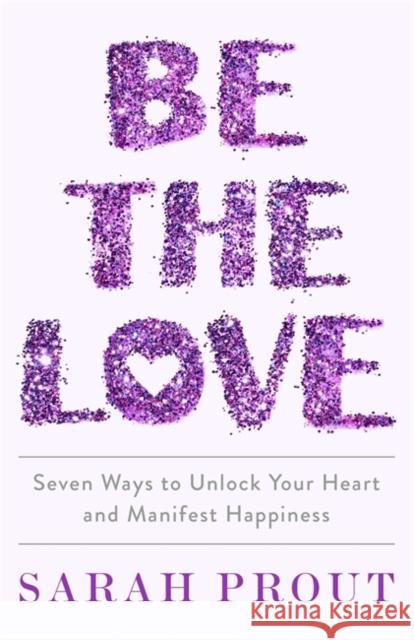 Be the Love: Seven ways to unlock your heart and manifest happiness SARAH PROUT 9780349428185 Little, Brown Book Group - książka