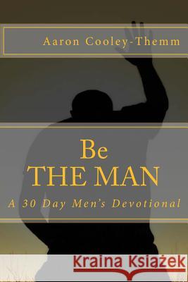Be The MAN: A 30 Day Devotional For Men Cooley-Themm, Aaron 9781495415081 Createspace - książka